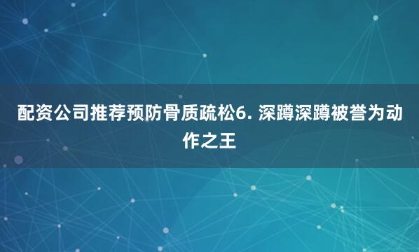 配资公司推荐预防骨质疏松6. 深蹲深蹲被誉为动作之王