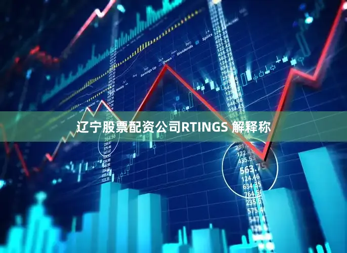 辽宁股票配资公司RTINGS 解释称