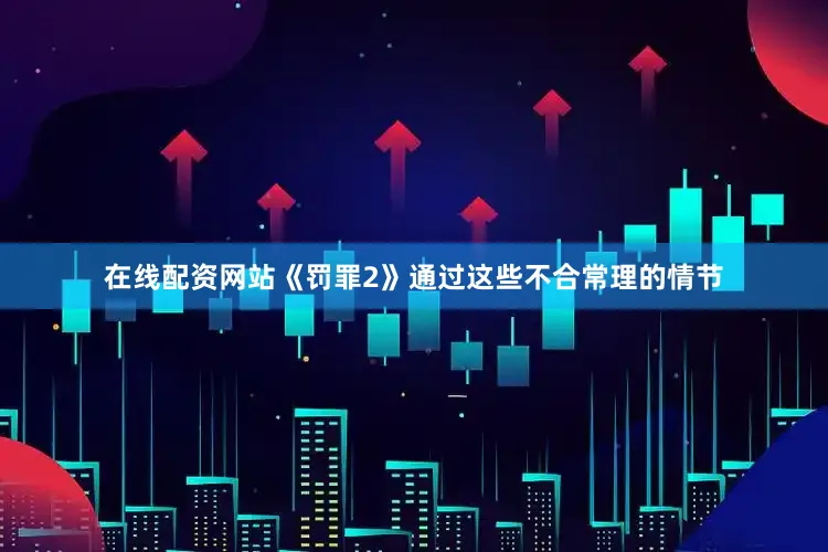 在线配资网站《罚罪2》通过这些不合常理的情节