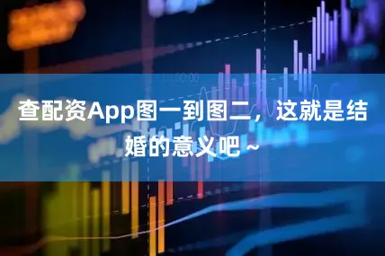 查配资App图一到图二，这就是结婚的意义吧～