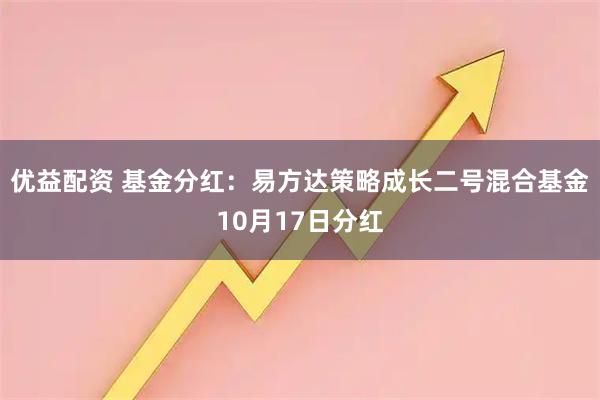 优益配资 基金分红：易方达策略成长二号混合基金10月17日分红