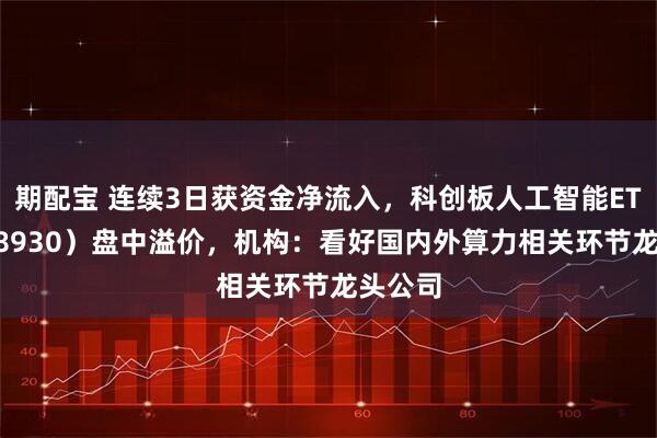 期配宝 连续3日获资金净流入，科创板人工智能ETF（588930）盘中溢价，机构：看好国内外算力相关环节龙头公司
