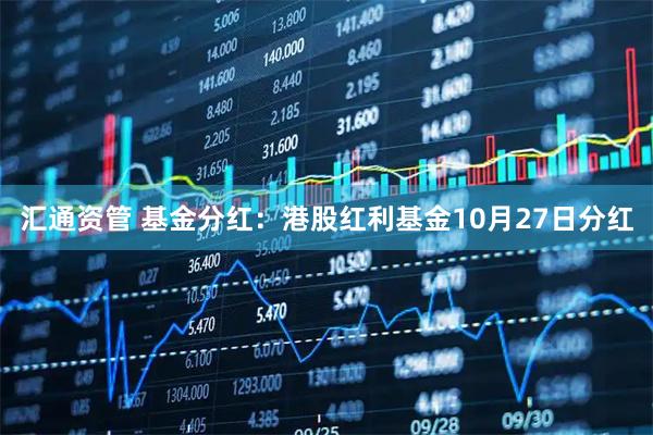 汇通资管 基金分红：港股红利基金10月27日分红