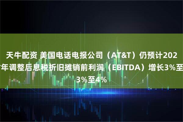 天牛配资 美国电话电报公司（AT&T）仍预计2026财年调整后息税折旧摊销前利润（EBITDA）增长3%至4%