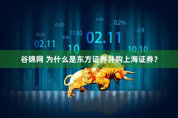 谷锦网 为什么是东方证券并购上海证券？