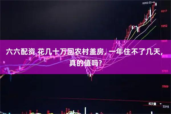 六六配资 花几十万回农村盖房, 一年住不了几天, 真的值吗?