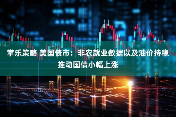 掌乐策略 美国债市：非农就业数据以及油价持稳推动国债小幅上涨