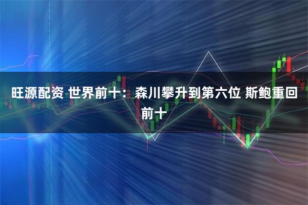 旺源配资 世界前十：森川攀升到第六位 斯鲍重回前十