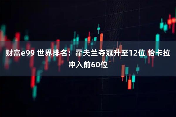 财富e99 世界排名：霍夫兰夺冠升至12位 恰卡拉冲入前60位
