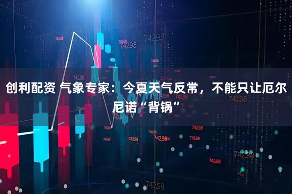 创利配资 气象专家：今夏天气反常，不能只让厄尔尼诺“背锅”
