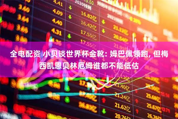全电配资 小贝谈世界杯金靴: 姆巴佩领跑, 但梅西凯恩贝林厄姆谁都不能低估