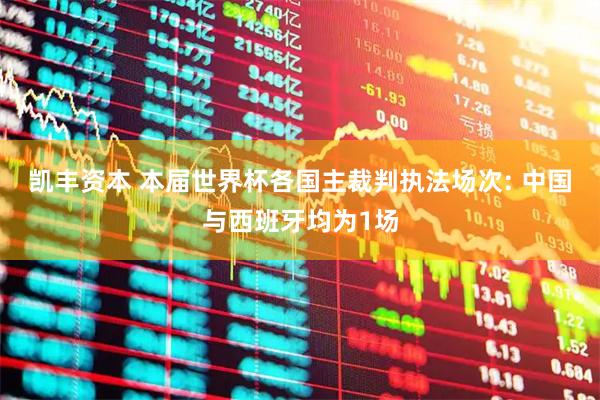 凯丰资本 本届世界杯各国主裁判执法场次: 中国与西班牙均为1场