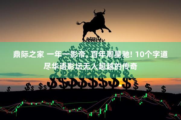 鼎际之家 一年一影帝, 百年周星驰! 10个字道尽华语影坛无人超越的传奇